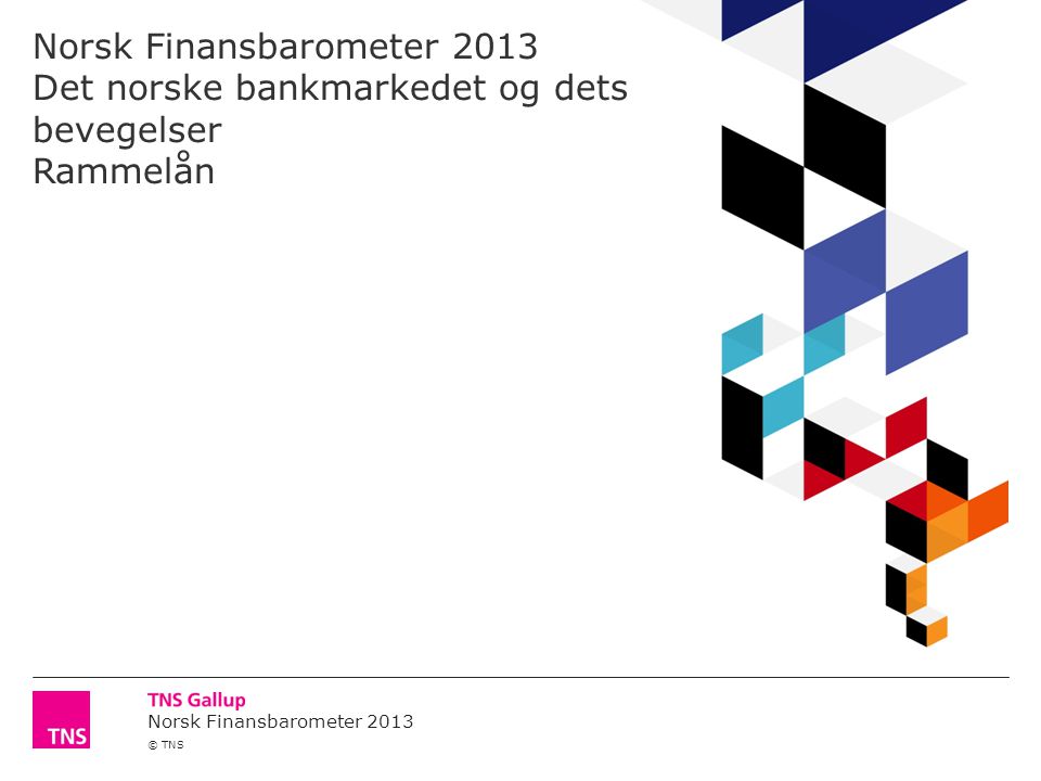 Norsk Finansbarometer 2013 © TNS Norsk Finansbarometer 2013 Det norske bankmarkedet og dets bevegelser Rammelån