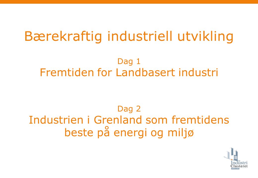 Bærekraftig industriell utvikling Dag 1 Fremtiden for Landbasert industri Dag 2 Industrien i Grenland som fremtidens beste på energi og miljø