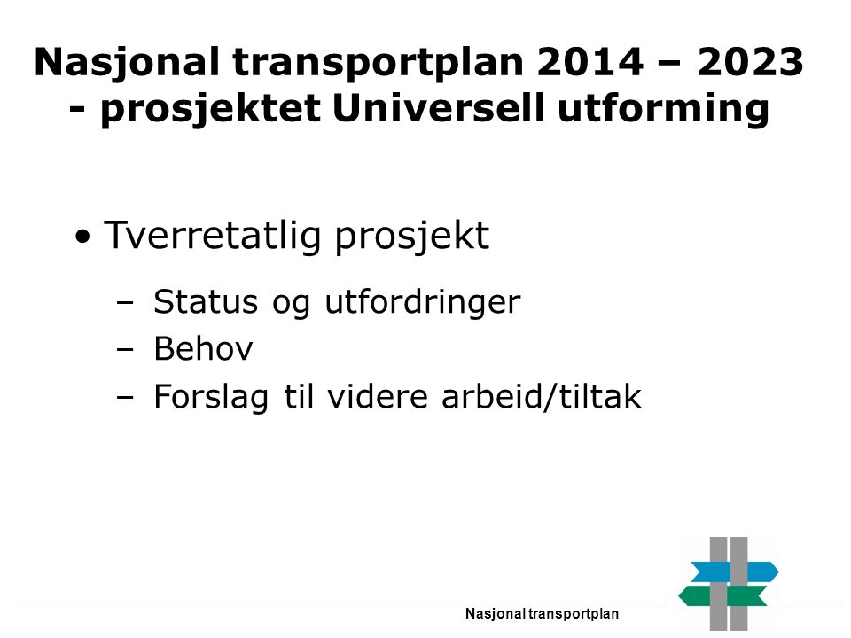 Nasjonal transportplan Nasjonal transportplan 2014 – prosjektet Universell utforming •Tverretatlig prosjekt – Status og utfordringer – Behov – Forslag til videre arbeid/tiltak