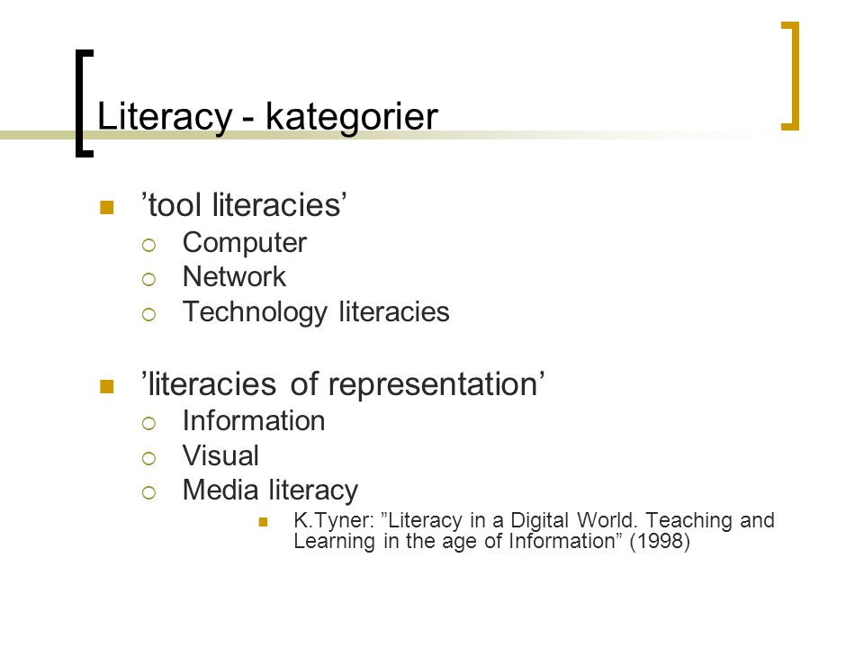 Literacy - kategorier  ’tool literacies’  Computer  Network  Technology literacies  ’literacies of representation’  Information  Visual  Media literacy  K.Tyner: Literacy in a Digital World.