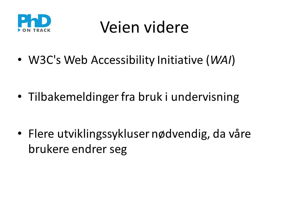 Veien videre • W3C s Web Accessibility Initiative (WAI) • Tilbakemeldinger fra bruk i undervisning • Flere utviklingssykluser nødvendig, da våre brukere endrer seg