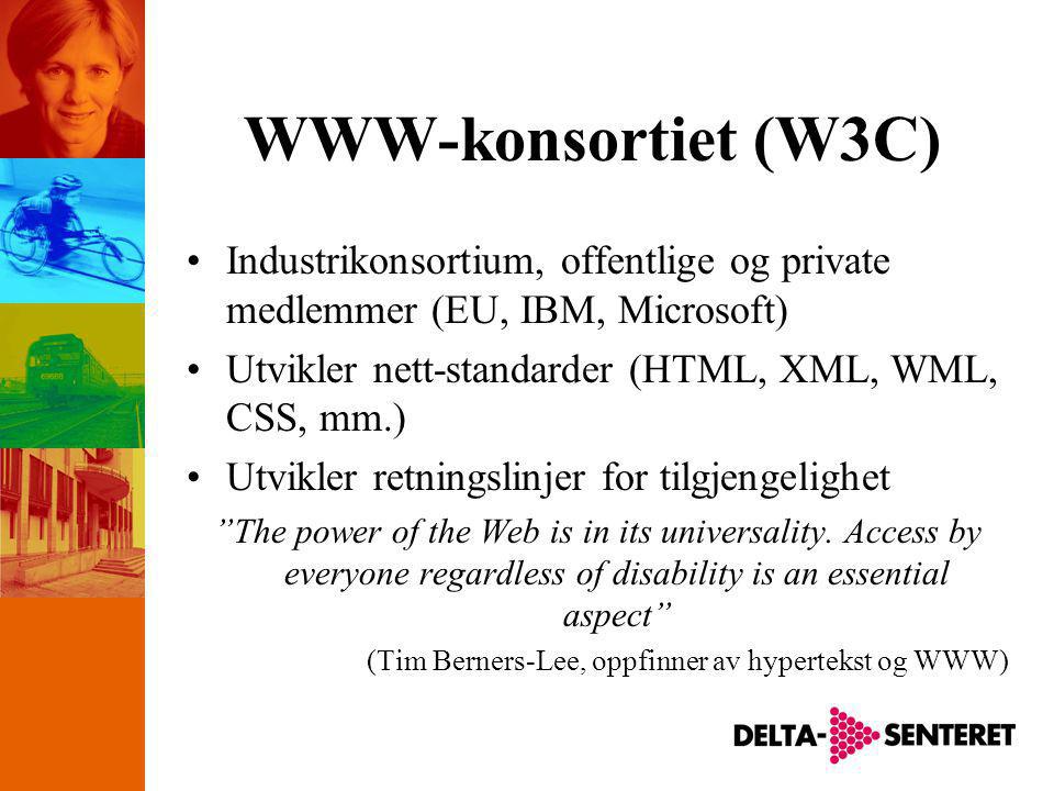 WWW-konsortiet (W3C) •Industrikonsortium, offentlige og private medlemmer (EU, IBM, Microsoft) •Utvikler nett-standarder (HTML, XML, WML, CSS, mm.) •Utvikler retningslinjer for tilgjengelighet The power of the Web is in its universality.