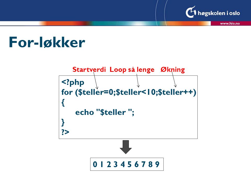 For-løkker < php for ($teller=0;$teller<10;$teller++) { echo $teller ; } > StartverdiLoop så lengeØkning