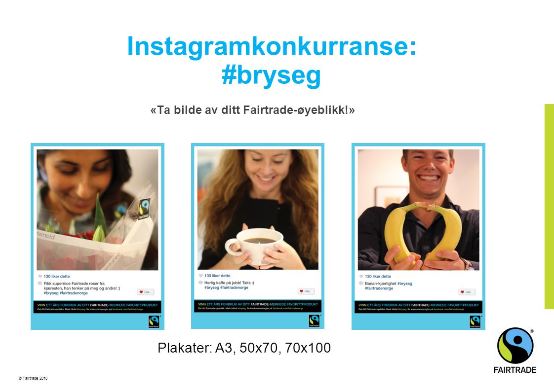 © Fairtrade 2010 Instagramkonkurranse: #bryseg «Ta bilde av ditt Fairtrade-øyeblikk!» Plakater: A3, 50x70, 70x100