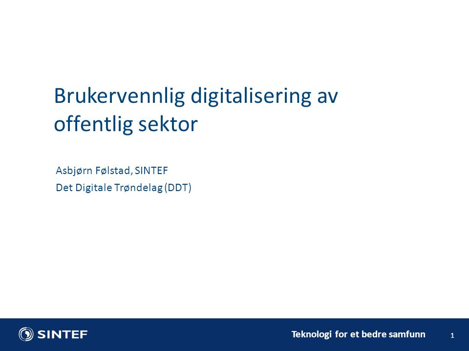 Teknologi for et bedre samfunn 1 Asbjørn Følstad, SINTEF Det Digitale Trøndelag (DDT) Brukervennlig digitalisering av offentlig sektor