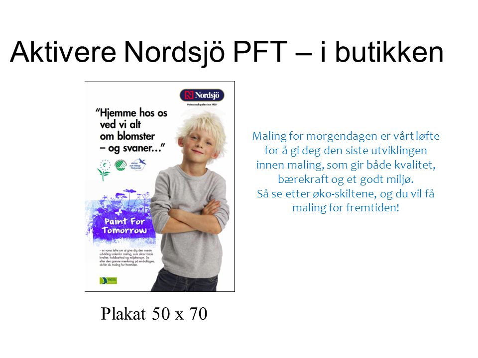 Aktivere Nordsjö PFT – i butikken Plakat 50 x 70 Maling for morgendagen er vårt løfte for å gi deg den siste utviklingen innen maling, som gir både kvalitet, bærekraft og et godt miljø.