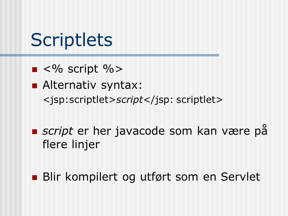 Scriptlets   Alternativ syntax: script  script er her javacode som kan være på flere linjer  Blir kompilert og utført som en Servlet