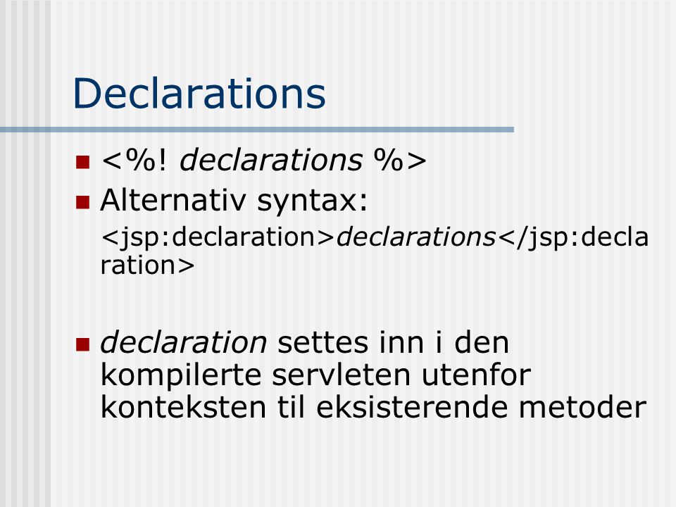 Declarations   Alternativ syntax: declarations  declaration settes inn i den kompilerte servleten utenfor konteksten til eksisterende metoder