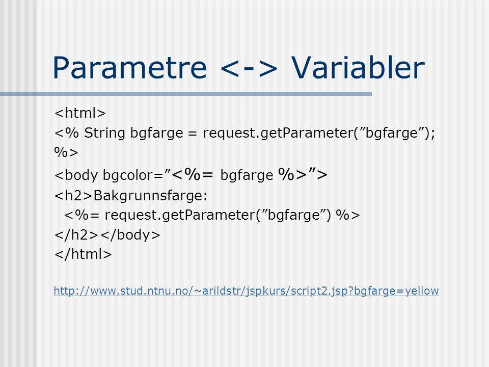Parametre Variabler <% String bgfarge = request.getParameter( bgfarge ); %> > Bakgrunnsfarge:   bgfarge=yellow