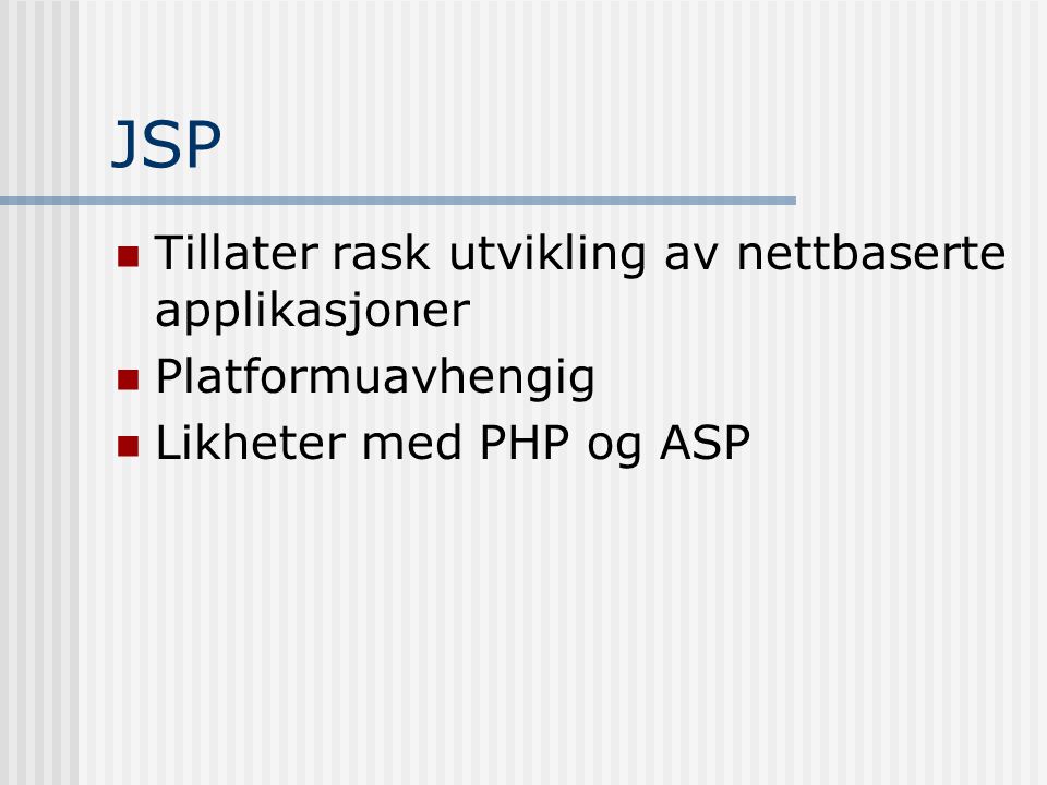 JSP  Tillater rask utvikling av nettbaserte applikasjoner  Platformuavhengig  Likheter med PHP og ASP