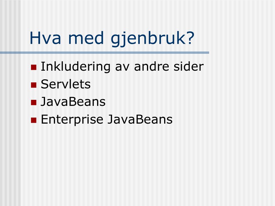 Hva med gjenbruk  Inkludering av andre sider  Servlets  JavaBeans  Enterprise JavaBeans