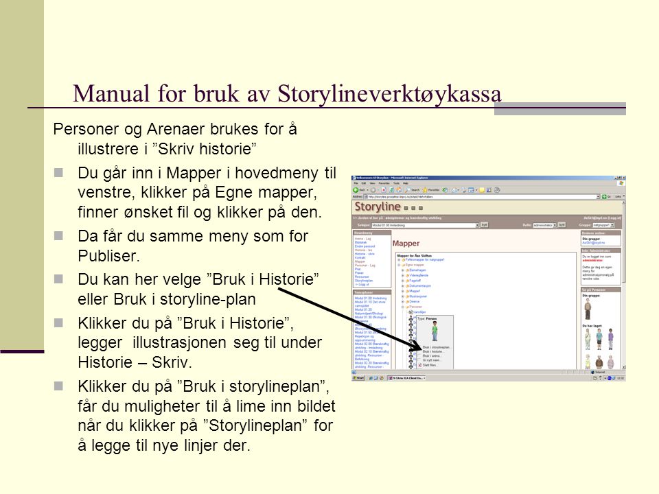 Manual for bruk av Storylineverktøykassa Personer og Arenaer brukes for å illustrere i Skriv historie  Du går inn i Mapper i hovedmeny til venstre, klikker på Egne mapper, finner ønsket fil og klikker på den.