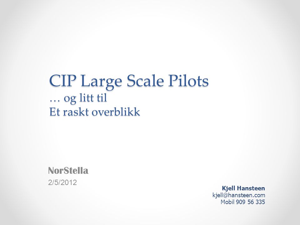 CIP Large Scale Pilots … og litt til Et raskt overblikk NorStella 2/5/2012 Kjell Hansteen Mobil