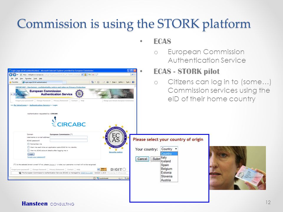 Commission is using the STORK platform 12 • ECAS o European Commission Authentication Service • ECAS - STORK pilot o Citizens can log in to (some…) Commission services using the eID of their home country Hansteen CONSULTING