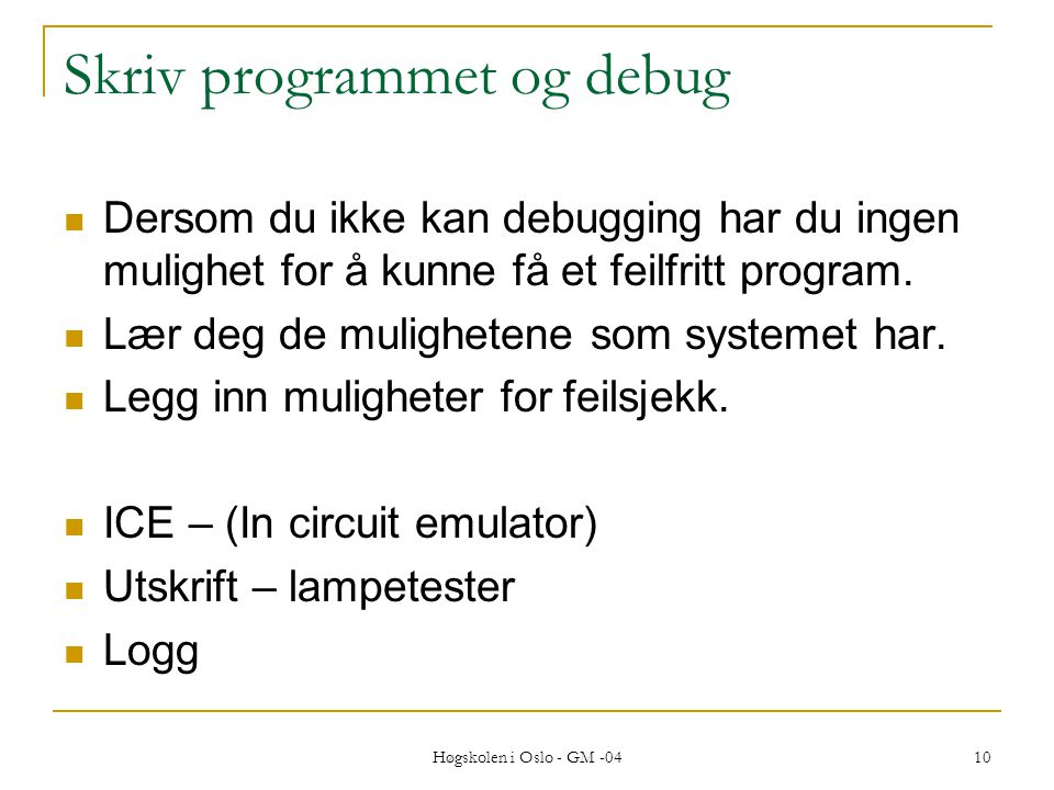 Høgskolen i Oslo - GM Skriv programmet og debug  Dersom du ikke kan debugging har du ingen mulighet for å kunne få et feilfritt program.