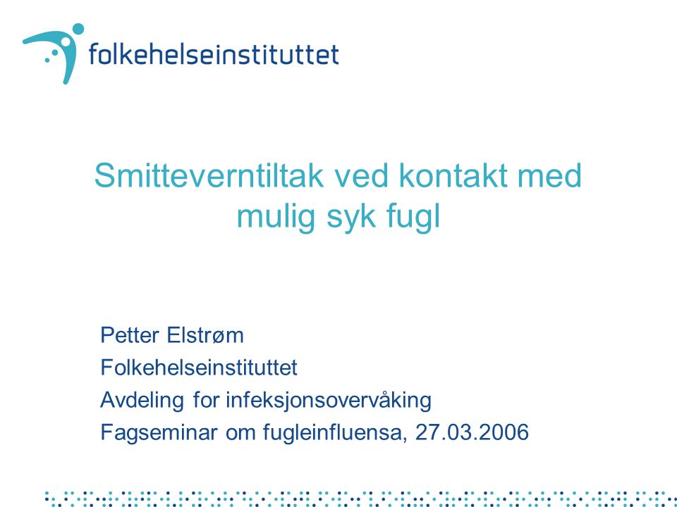 Smitteverntiltak ved kontakt med mulig syk fugl Petter Elstrøm Folkehelseinstituttet Avdeling for infeksjonsovervåking Fagseminar om fugleinfluensa,
