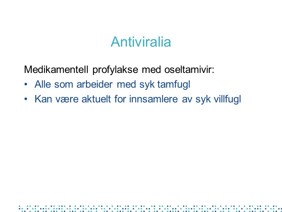 Antiviralia Medikamentell profylakse med oseltamivir: •Alle som arbeider med syk tamfugl •Kan være aktuelt for innsamlere av syk villfugl