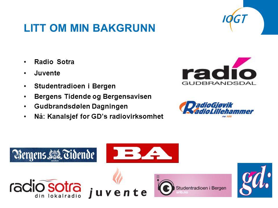 LITT OM MIN BAKGRUNN •Radio Sotra •Juvente •Studentradioen i Bergen •Bergens Tidende og Bergensavisen •Gudbrandsdølen Dagningen •Nå: Kanalsjef for GD’s radiovirksomhet
