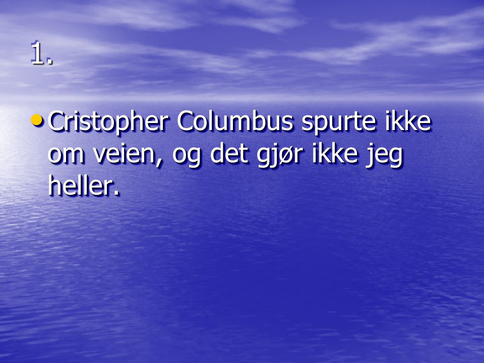 1.1. • Cristopher Columbus spurte ikke om veien, og det gjør ikke jeg heller.