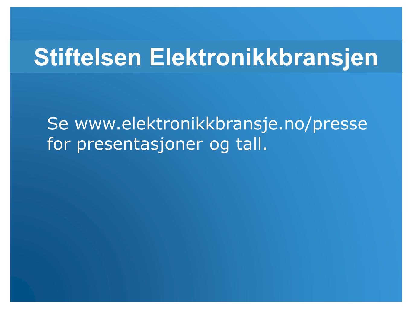 Stiftelsen Elektronikkbransjen Se   for presentasjoner og tall.