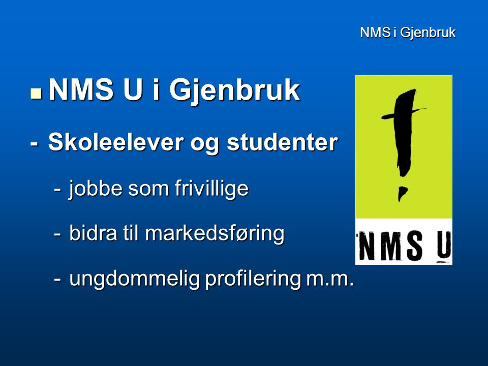 NMS i Gjenbruk NMS i Gjenbruk  NMS U i Gjenbruk -Skoleelever og studenter -jobbe som frivillige -bidra til markedsføring -ungdommelig profilering m.m.