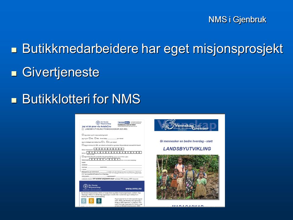NMS i Gjenbruk NMS i Gjenbruk  Butikkmedarbeidere har eget misjonsprosjekt  Givertjeneste  Butikklotteri for NMS