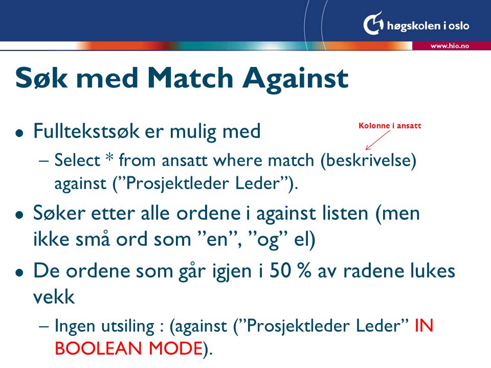 Søk med Match Against l Fulltekstsøk er mulig med –Select * from ansatt where match (beskrivelse) against ( Prosjektleder Leder ).