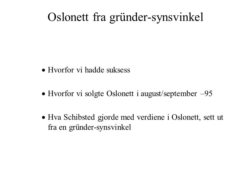 Oslonett fra gründer-synsvinkel  Hvorfor vi hadde suksess  Hvorfor vi solgte Oslonett i august/september –95  Hva Schibsted gjorde med verdiene i Oslonett, sett ut fra en gründer-synsvinkel