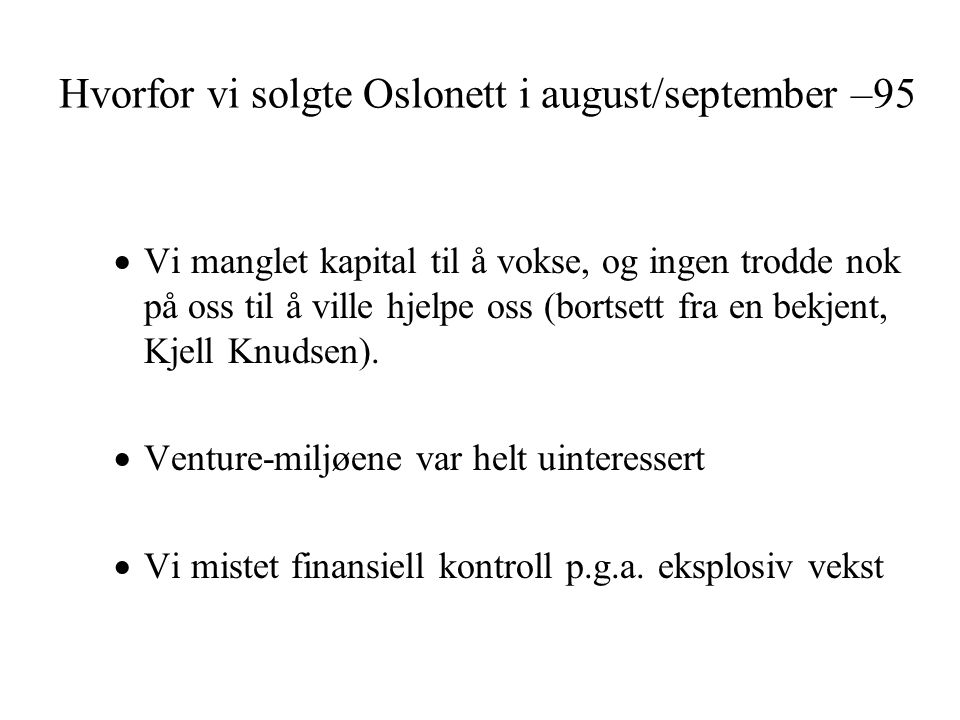 Hvorfor vi solgte Oslonett i august/september –95  Vi manglet kapital til å vokse, og ingen trodde nok på oss til å ville hjelpe oss (bortsett fra en bekjent, Kjell Knudsen).