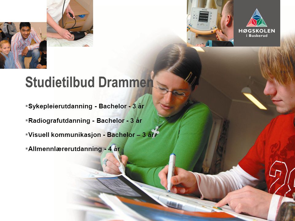  Sykepleierutdanning - Bachelor - 3 år  Radiografutdanning - Bachelor - 3 år  Visuell kommunikasjon - Bachelor – 3 år  Allmennlærerutdanning - 4 år Studietilbud Drammen