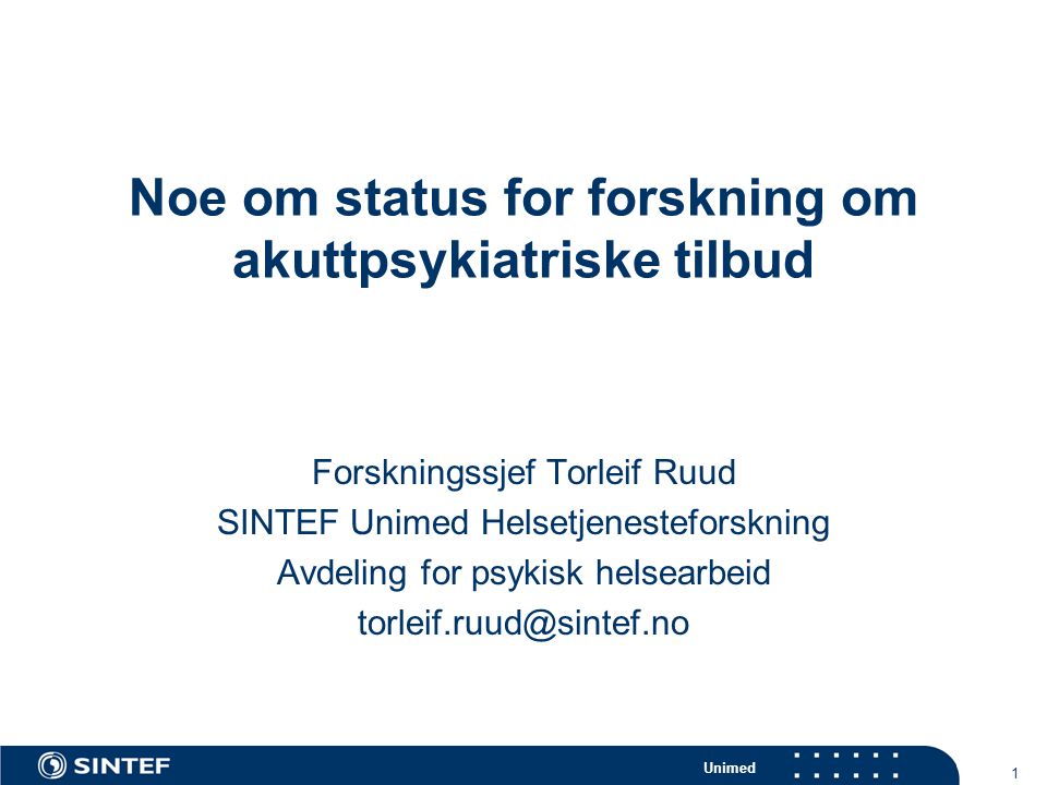 Unimed 1 Noe om status for forskning om akuttpsykiatriske tilbud Forskningssjef Torleif Ruud SINTEF Unimed Helsetjenesteforskning Avdeling for psykisk helsearbeid