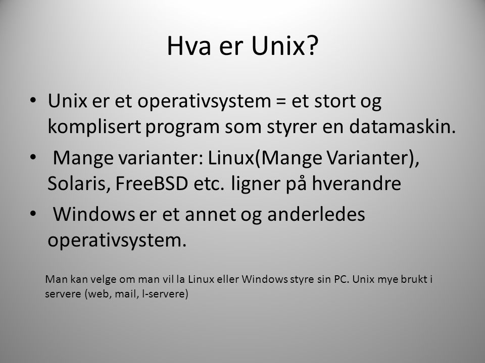 Hva er Unix. • Unix er et operativsystem = et stort og komplisert program som styrer en datamaskin.