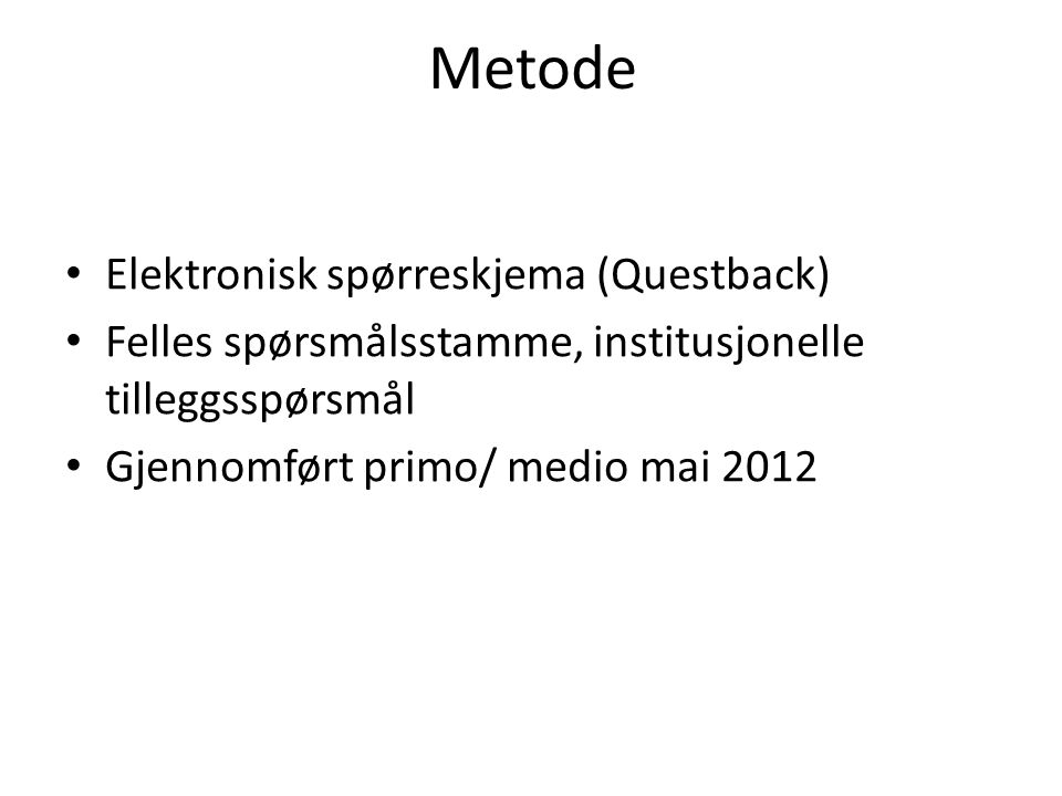 Metode • Elektronisk spørreskjema (Questback) • Felles spørsmålsstamme, institusjonelle tilleggsspørsmål • Gjennomført primo/ medio mai 2012