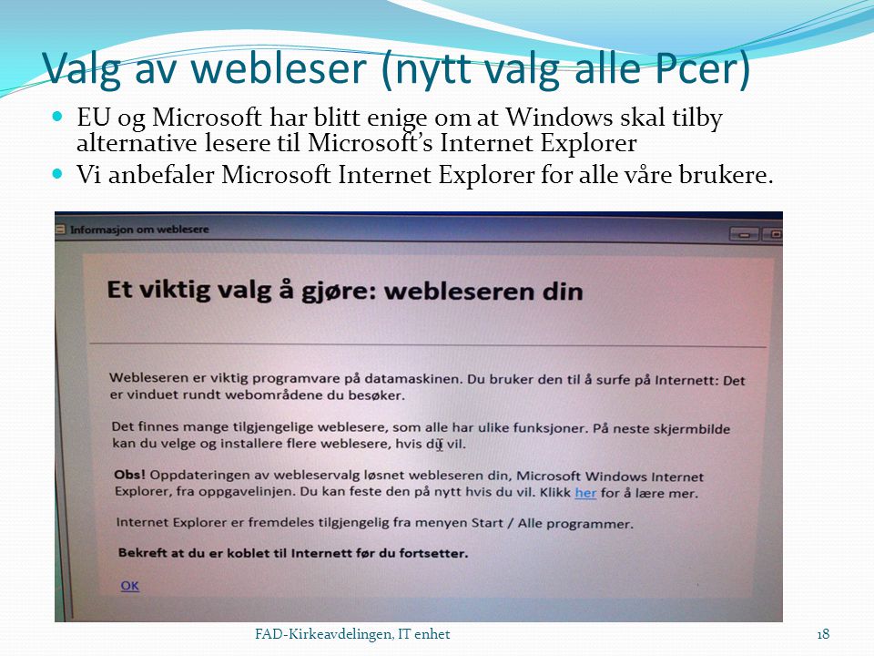 Valg av webleser (nytt valg alle Pcer)  EU og Microsoft har blitt enige om at Windows skal tilby alternative lesere til Microsoft’s Internet Explorer  Vi anbefaler Microsoft Internet Explorer for alle våre brukere.