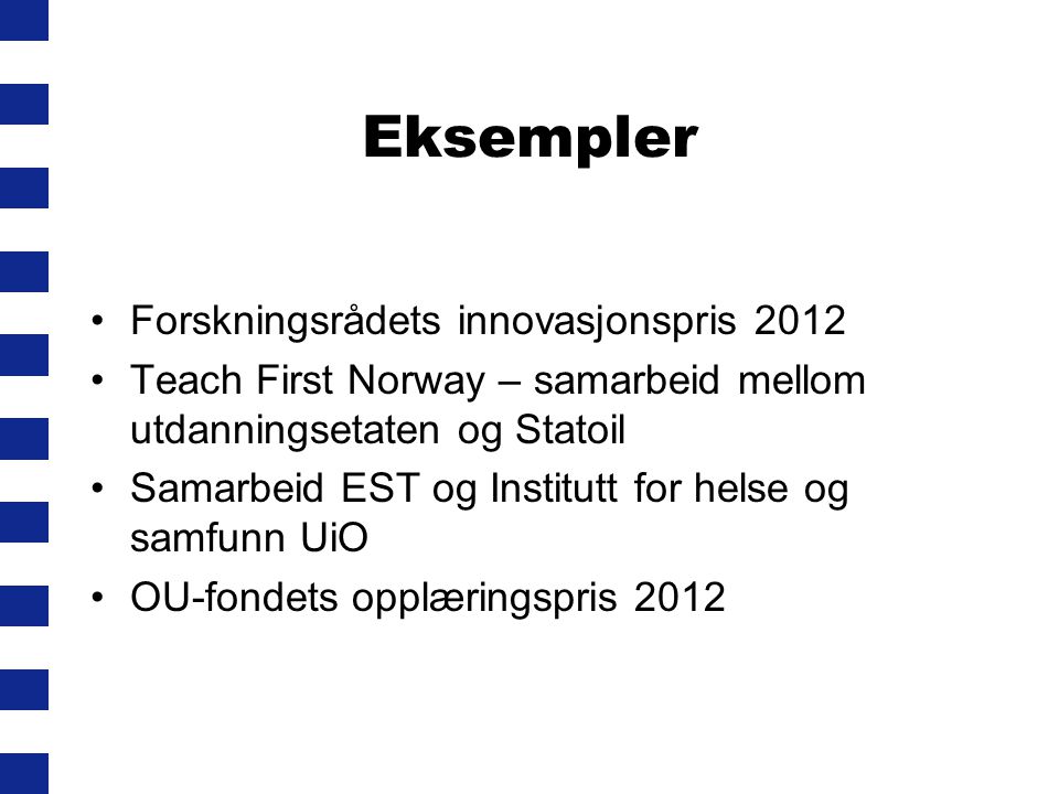 Eksempler •Forskningsrådets innovasjonspris 2012 •Teach First Norway – samarbeid mellom utdanningsetaten og Statoil •Samarbeid EST og Institutt for helse og samfunn UiO •OU-fondets opplæringspris 2012