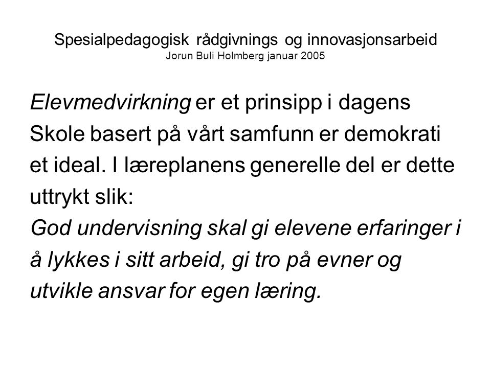 Spesialpedagogisk rådgivnings og innovasjonsarbeid Jorun Buli Holmberg januar 2005 Elevmedvirkning er et prinsipp i dagens Skole basert på vårt samfunn er demokrati et ideal.