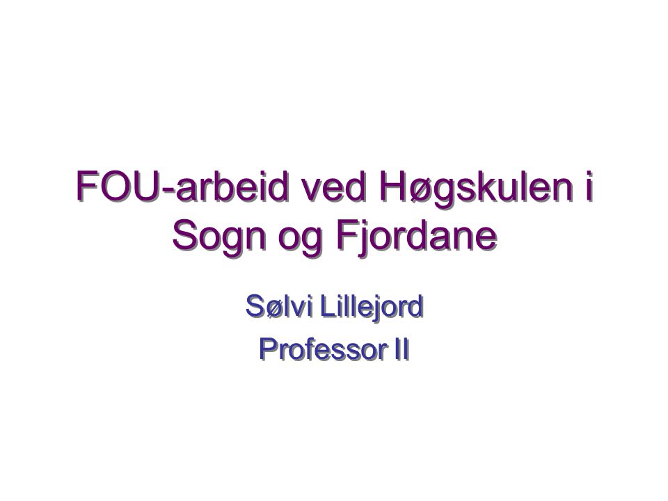 FOU-arbeid ved Høgskulen i Sogn og Fjordane Sølvi Lillejord Professor II Sølvi Lillejord Professor II