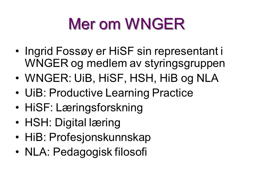 Mer om WNGER •Ingrid Fossøy er HiSF sin representant i WNGER og medlem av styringsgruppen •WNGER: UiB, HiSF, HSH, HiB og NLA •UiB: Productive Learning Practice •HiSF: Læringsforskning •HSH: Digital læring •HiB: Profesjonskunnskap •NLA: Pedagogisk filosofi