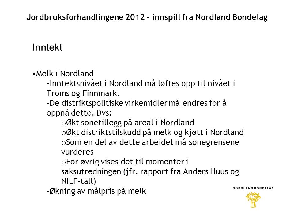 Jordbruksforhandlingene innspill fra Nordland Bondelag Inntekt •Melk i Nordland -Inntektsnivået i Nordland må løftes opp til nivået i Troms og Finnmark.