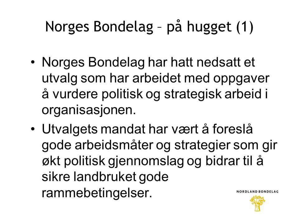 Norges Bondelag – på hugget (1) •Norges Bondelag har hatt nedsatt et utvalg som har arbeidet med oppgaver å vurdere politisk og strategisk arbeid i organisasjonen.