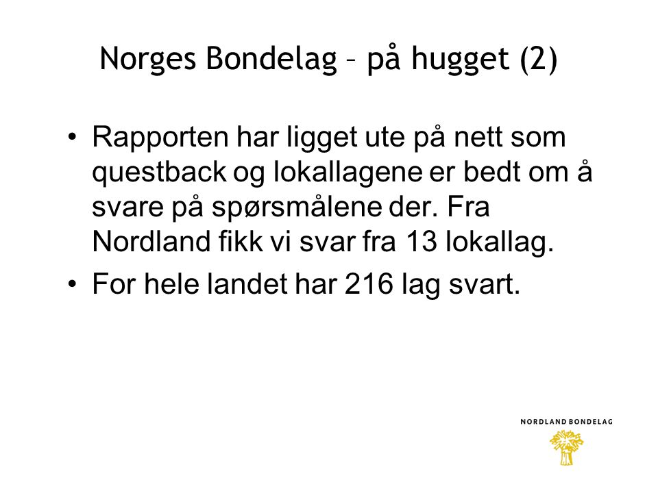 Norges Bondelag – på hugget (2) •Rapporten har ligget ute på nett som questback og lokallagene er bedt om å svare på spørsmålene der.