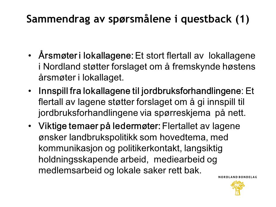 Sammendrag av spørsmålene i questback (1) •Årsmøter i lokallagene: Et stort flertall av lokallagene i Nordland støtter forslaget om å fremskynde høstens årsmøter i lokallaget.
