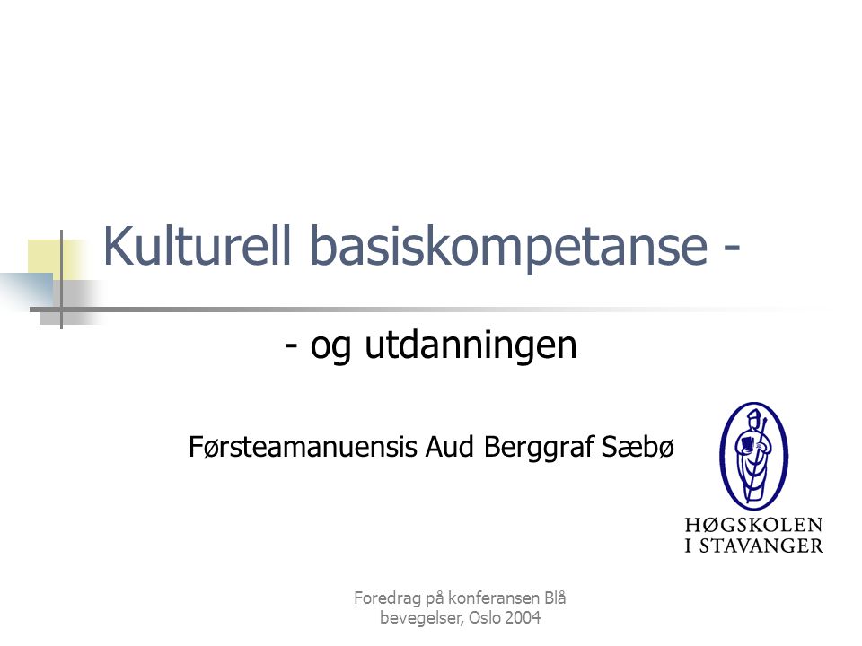 Foredrag på konferansen Blå bevegelser, Oslo 2004 Kulturell basiskompetanse - - og utdanningen Førsteamanuensis Aud Berggraf Sæbø