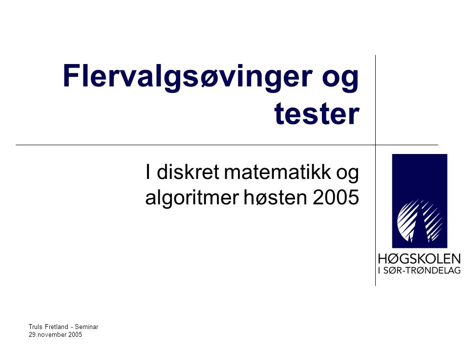 Truls Fretland - Seminar 29.november 2005 Flervalgsøvinger og tester I diskret matematikk og algoritmer høsten 2005