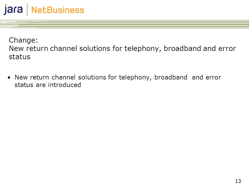 13 Change: New return channel solutions for telephony, broadband and error status •New return channel solutions for telephony, broadband and error status are introduced