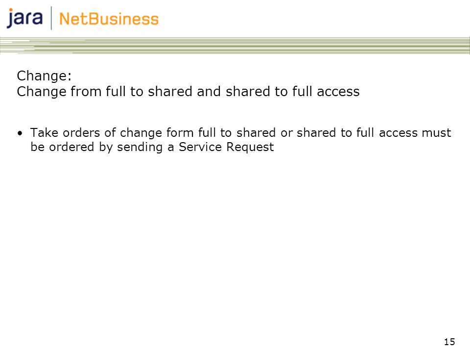 15 Change: Change from full to shared and shared to full access •Take orders of change form full to shared or shared to full access must be ordered by sending a Service Request