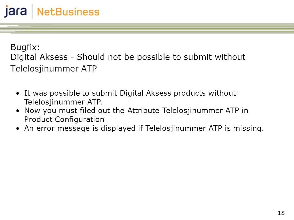 18 Bugfix: Digital Aksess - Should not be possible to submit without Telelosjinummer ATP •It was possible to submit Digital Aksess products without Telelosjinummer ATP.