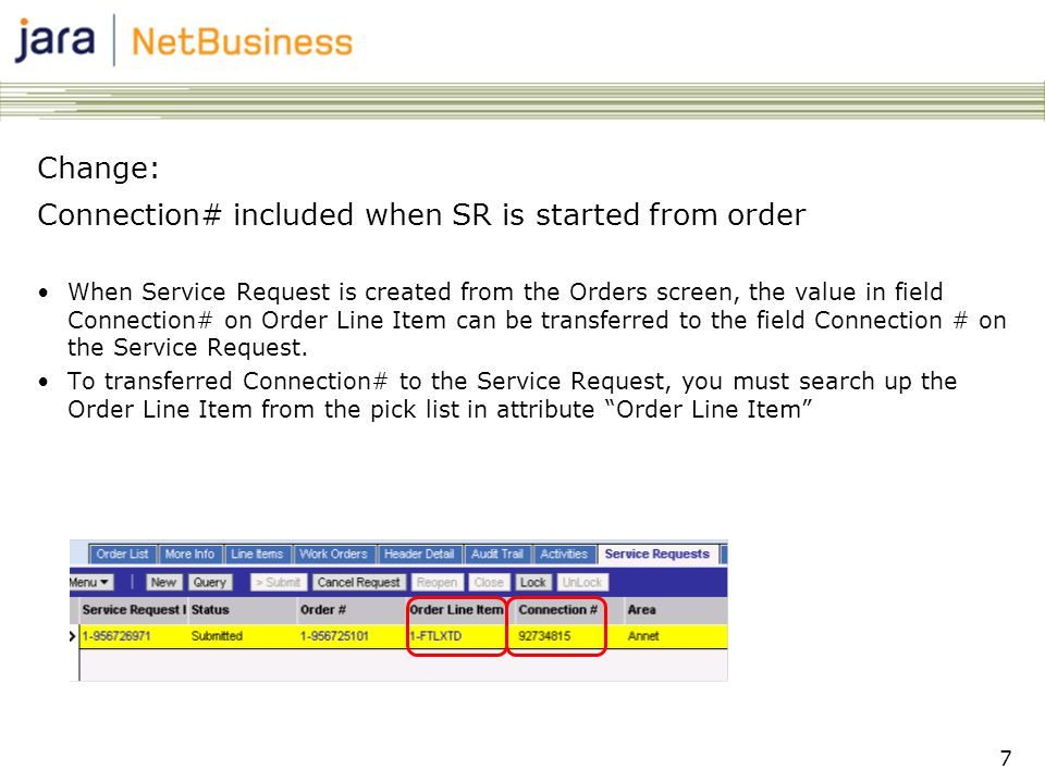 7 Change: Connection# included when SR is started from order •When Service Request is created from the Orders screen, the value in field Connection# on Order Line Item can be transferred to the field Connection # on the Service Request.