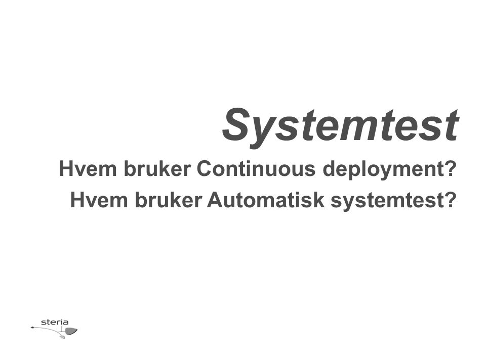 Systemtest Hvem bruker Continuous deployment Hvem bruker Automatisk systemtest