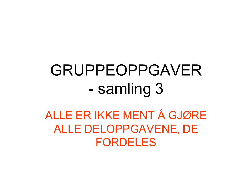 GRUPPEOPPGAVER - samling 3 ALLE ER IKKE MENT Å GJØRE ALLE DELOPPGAVENE, DE FORDELES